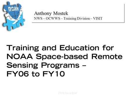 Training and Education for NOAA Space-based Remote Sensing Programs – FY06 to FY10 Anthony Mostek NWS – OCWWS – Training Division – VISIT Anthony Mostek.
