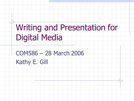 Writing and Presentation for Digital Media COM586 – 28 March 2006 Kathy E. Gill.