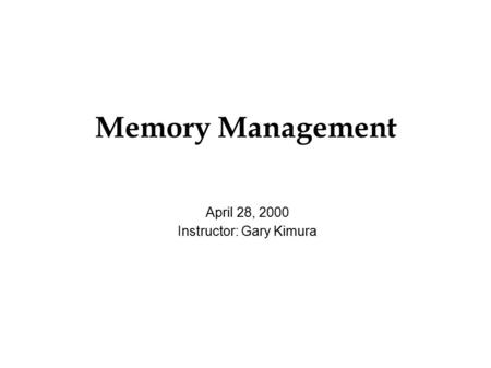 Memory Management April 28, 2000 Instructor: Gary Kimura.