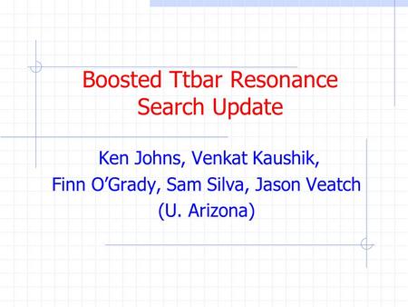 Boosted Ttbar Resonance Search Update Ken Johns, Venkat Kaushik, Finn O’Grady, Sam Silva, Jason Veatch (U. Arizona)