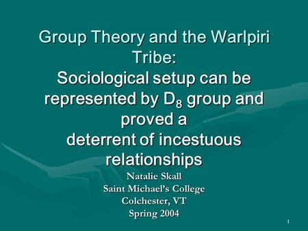 Group Theory and the Warlpiri Tribe: Sociological setup can be represented by D8 group and proved a deterrent of incestuous relationships Natalie Skall.