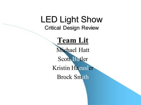 LED Light Show Critical Design Review Team Lit Michael Hatt Scott Butler Kristin Haeusler Brock Smith.