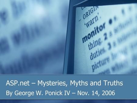 ASP.net – Mysteries, Myths and Truths By George W. Ponick IV – Nov. 14, 2006.