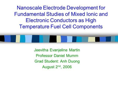 Nanoscale Electrode Development for Fundamental Studies of Mixed Ionic and Electronic Conductors as High Temperature Fuel Cell Components Jeevitha Evanjeline.