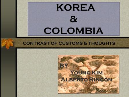 KOREA & COLOMBIA BY Young Kim Alberto Rincon CONTRAST OF CUSTOMS & THOUGHTS.