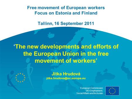 European Commission DG Employment, Social Affairs and Inclusion Free movement of European workers Focus on Estonia and Finland Tallinn, 16 September 2011.