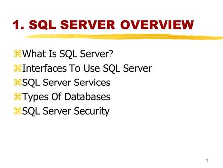 1 1. SQL SERVER OVERVIEW zWhat Is SQL Server? zInterfaces To Use SQL Server zSQL Server Services zTypes Of Databases zSQL Server Security.