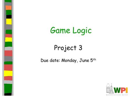 Game Logic Project 3 Due date: Monday, June 5 th.