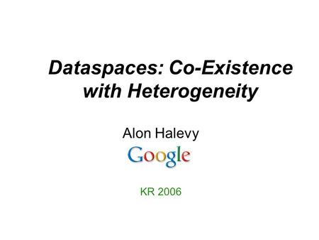 Dataspaces: Co-Existence with Heterogeneity Alon Halevy KR 2006.