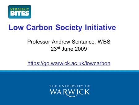 Low Carbon Society Initiative Professor Andrew Sentance, WBS 23 rd June 2009 https://go.warwick.ac.uk/lowcarbon.