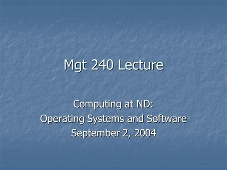 Mgt 240 Lecture Computing at ND: Operating Systems and Software September 2, 2004.