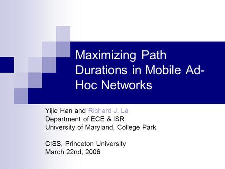 Maximizing Path Durations in Mobile Ad- Hoc Networks Yijie Han and Richard J. La Department of ECE & ISR University of Maryland, College Park CISS, Princeton.