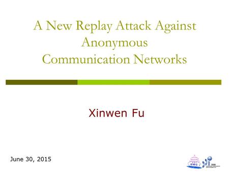 A New Replay Attack Against Anonymous Communication Networks Xinwen Fu June 30, 2015.