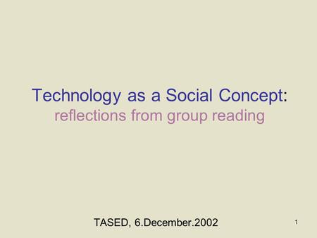 1 Technology as a Social Concept: reflections from group reading TASED, 6.December.2002.