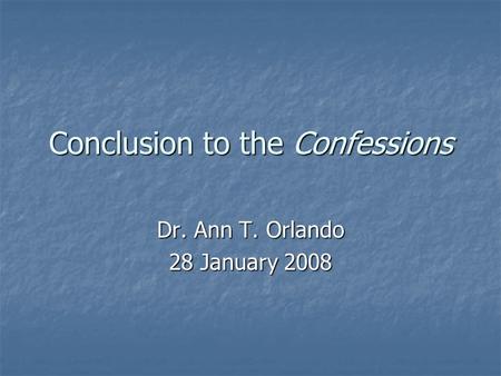 Conclusion to the Confessions Dr. Ann T. Orlando 28 January 2008.