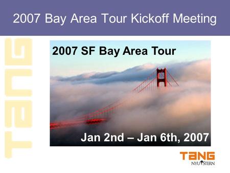 2007 Bay Area Tour Kickoff Meeting 2007 SF Bay Area Tour Jan 2nd – Jan 6th, 2007.