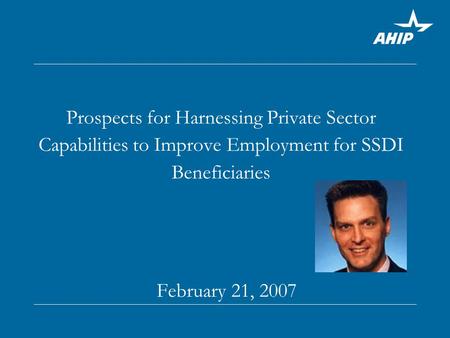 Prospects for Harnessing Private Sector Capabilities to Improve Employment for SSDI Beneficiaries February 21, 2007.