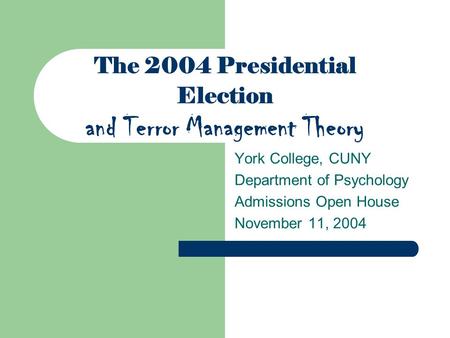 The 2004 Presidential Election and Terror Management Theory York College, CUNY Department of Psychology Admissions Open House November 11, 2004.