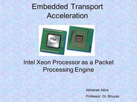 Embedded Transport Acceleration Intel Xeon Processor as a Packet Processing Engine Abhishek Mitra Professor: Dr. Bhuyan.