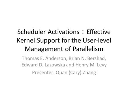 Scheduler Activations ： Effective Kernel Support for the User-level Management of Parallelism Thomas E. Anderson, Brian N. Bershad, Edward D. Lazowska.