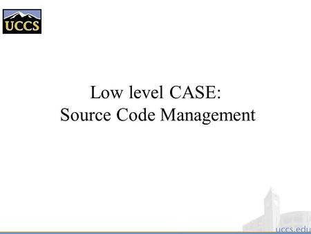 Low level CASE: Source Code Management. Source Code Management  Also known as Configuration Management  Source Code Managers are tools that: –Archive.