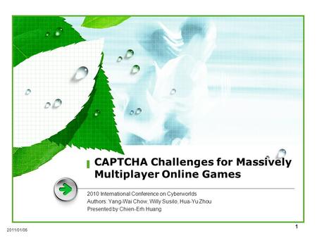 1 CAPTCHA Challenges for Massively Multiplayer Online Games 2010 International Conference on Cyberworlds Authors: Yang-Wai Chow, Willy Susilo, Hua-Yu Zhou.