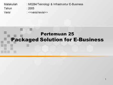 1 Pertemuan 25 Packaged Solution for E-Business Matakuliah: M0284/Teknologi & Infrastruktur E-Business Tahun: 2005 Versi: >
