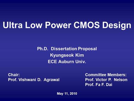 Ultra Low Power CMOS Design Ph.D. Dissertation Proposal Kyungseok Kim ECE Auburn Univ. Chair: Prof. Vishwani D. Agrawal Committee Members: Prof. Victor.