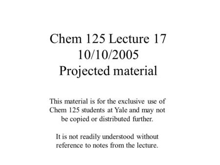 Chem 125 Lecture 17 10/10/2005 Projected material This material is for the exclusive use of Chem 125 students at Yale and may not be copied or distributed.