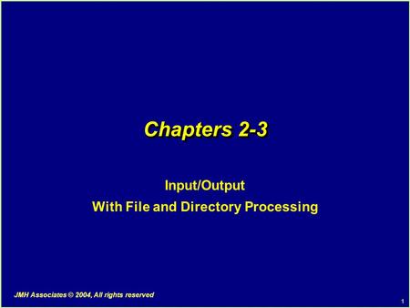 1 JMH Associates © 2004, All rights reserved Chapters 2-3 Input/Output With File and Directory Processing.