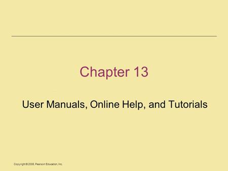 Copyright © 2005, Pearson Education, Inc. Chapter 13 User Manuals, Online Help, and Tutorials.