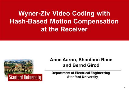 1 Department of Electrical Engineering Stanford University Anne Aaron, Shantanu Rane and Bernd Girod Wyner-Ziv Video Coding with Hash-Based Motion Compensation.