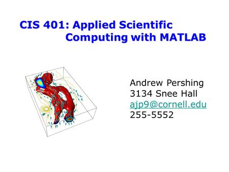 CIS 401: Applied Scientific Computing with MATLAB Andrew Pershing 3134 Snee Hall 255-5552.