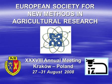 EUROPEAN SOCIETY FOR NEW METHODS IN AGRICULTURAL RESEARCH XXXVIII Annual Meeting Kraków – Poland 27 –31 August 2008.
