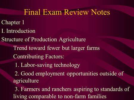 Final Exam Review Notes Chapter 1 I. Introduction Structure of Production Agriculture Trend toward fewer but larger farms Contributing Factors: 1. Labor-saving.