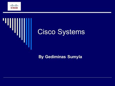 Cisco Systems By Gediminas Sumyla. Company overview  Cisco Systems, Inc. is the worldwide leader in networking for the Internet. Today, networks are.