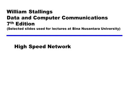 William Stallings Data and Computer Communications 7 th Edition (Selected slides used for lectures at Bina Nusantara University) High Speed Network.
