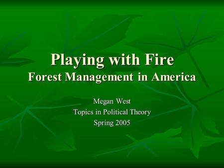 Playing with Fire Forest Management in America Megan West Topics in Political Theory Spring 2005.