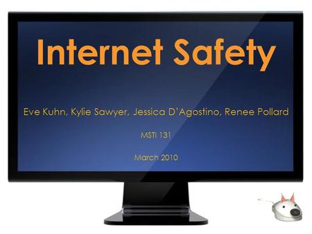Internet Safety Eve Kuhn, Kylie Sawyer, Jessica D’Agostino, Renee Pollard MSTI 131 March 2010.