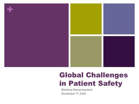 + Global Challenges in Patient Safety Reshma Ramachandran November 17, 2020.