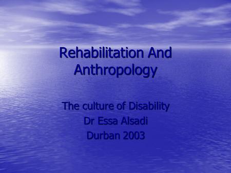 Rehabilitation And Anthropology The culture of Disability Dr Essa Alsadi Durban 2003.