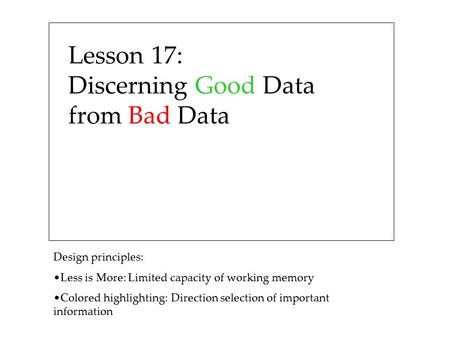 Lesson 17: Discerning Good Data from Bad Data Design principles: Less is More: Limited capacity of working memory Colored highlighting: Direction selection.