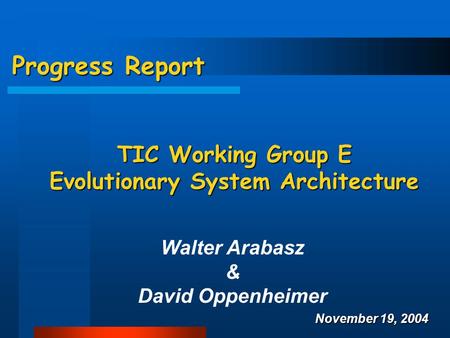 Progress Report TIC Working Group E Evolutionary System Architecture Walter Arabasz & David Oppenheimer November 19, 2004.
