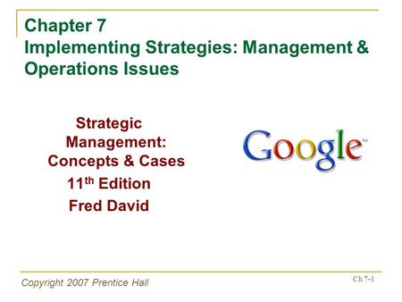Copyright 2007 Prentice Hall Ch 7-1 Chapter 7 Implementing Strategies: Management & Operations Issues Strategic Management: Concepts & Cases 11 th Edition.