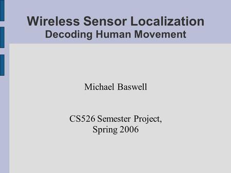 Wireless Sensor Localization Decoding Human Movement Michael Baswell CS526 Semester Project, Spring 2006.