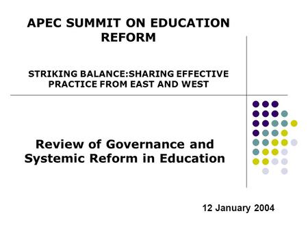 12 January 2004 Review of Governance and Systemic Reform in Education APEC SUMMIT ON EDUCATION REFORM STRIKING BALANCE:SHARING EFFECTIVE PRACTICE FROM.