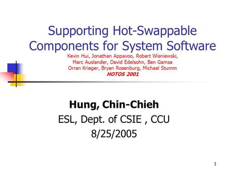 1 Supporting Hot-Swappable Components for System Software Kevin Hui, Jonathan Appavoo, Robert Wisniewski, Marc Auslander, David Edelsohn, Ben Gamsa Orran.
