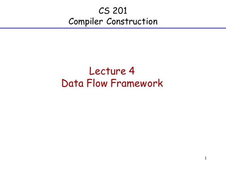 1 CS 201 Compiler Construction Lecture 4 Data Flow Framework.