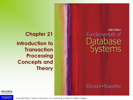 Copyright © 2011 Pearson Education, Inc. Publishing as Pearson Addison-Wesley Chapter 21 Introduction to Transaction Processing Concepts and Theory.