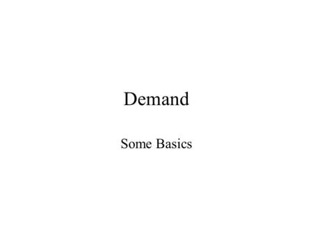 Some Basics Demand Why demand? We want to look at what consumers do. Demand is related to total expenditures What happens to total expenditures if price.